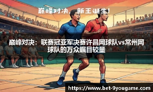 巅峰对决：联赛冠亚军决赛许昌网球队vs常州网球队的万众瞩目较量