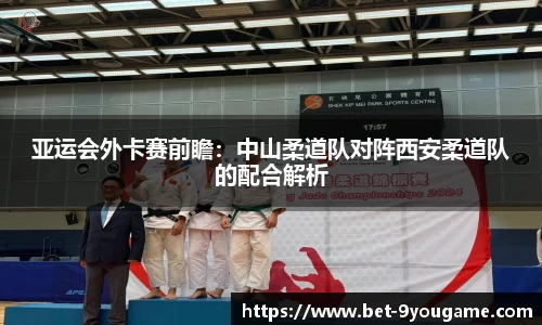 亚运会外卡赛前瞻：中山柔道队对阵西安柔道队的配合解析